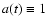 $a(t) \equiv 1$