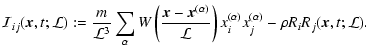 $\displaystyle %
{\cal I}_{ij} ({\vec{x}}, t; {\cal L}) := \frac{m}{{\cal L}^3} ...
... \right)
x_i^{(\alpha)} x_j^{(\alpha)}
- \rho R_i R_j ({\vec{x}}, t; {\cal L}).$