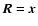 $\vec{R}={\vec{x}}$