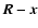 $\vec{R}-{\vec{x}}$