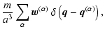 $\displaystyle \frac{m}{a^3} \sum_\alpha {\vec{w}}^{(\alpha)} ~
\delta \left({\vec{q}}- {\vec{q}}^{(\alpha)}\right),$