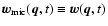 ${\vec{w}}_{{\rm mic}}({\vec{q}}, t) \equiv {\vec{w}}({\vec{q}},t)$