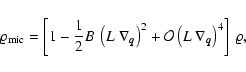 \begin{displaymath}%
\varrho_{{\rm mic}} = \left[ 1 - \frac{1}{2} B ~ \left(L ~ ...
...al O}\left(L ~ \nabla_{{\vec{q}}}\right)^4 \right] ~ \varrho,
\end{displaymath}