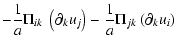 $\displaystyle - \frac{1}{a} \Pi_{ik} ~ \left(\partial_k u_j\right) - \frac{1}{a} \Pi_{jk} ~ (\partial_k u_i)$