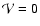 ${\cal V}=0$