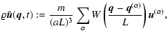 $\displaystyle \varrho \bar{\vec{u}}({\vec{q}}, t) := \frac{m}{(a L)^3} \sum_\alpha
W \left(\frac{{\vec{q}}-{\vec{q}}^{(\alpha)}}{L} \right) {\vec{u}}^{(\alpha)},$