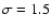 $\sigma=1.5$