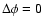$\Delta\phi=0$