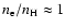 $n_{\rm e}/n_{\rm H}\approx 1$
