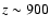 $z\sim900$