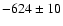 $-624\pm10$