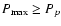 $P_{\rm max}\ge P_p$