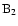 ${\rm B}_2$
