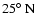 $25\hbox{$^\circ$ }{\rm N}$