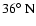 $36\hbox{$^\circ$ }{\rm N}$