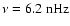 $\nu=6.2~{\rm nHz}$