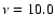 $\nu=10.0$