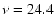 $\nu=24.4$