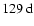 $129~{\rm d}$