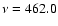 $\nu=462.0$