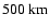 $500~{\rm km}$