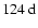$124~{\rm d}$