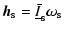 $\displaystyle \vec h_{\rm s} = \underline{\bar I}_{\rm s}\vec\omega_{\rm s}$