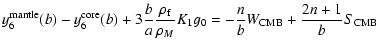 $\displaystyle y_6^{\rm mantle}(b) -y_6^{\rm core}(b)+3\frac{b}{a}\frac{\rho_{\rm f}}{\rho_M}K_1 g_0 =
-\frac{n}{b} W_{\rm CMB} + \frac{2n+1}{b} S_{\rm CMB}$