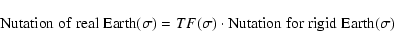 \begin{displaymath}{\rm Nutation\; of\; real\; Earth}(\sigma)= TF(\sigma)\cdot {\rm Nutation \; for \; rigid\; Earth}(\sigma)
\end{displaymath}