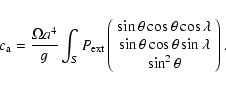 \begin{displaymath}c_{\rm a} = \frac{\Omega a^4}{g}\int_S P_{\rm ext}\left(\begi...
...theta\cos\theta\sin\lambda \\ \sin^2\theta
\end{array}\right).
\end{displaymath}