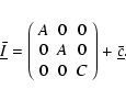 \begin{displaymath}\underline{\bar I}=\left(\begin{array}{ccc} A & 0 & 0 \\ 0 & A & 0 \\ 0 & 0 & C \end{array}\right)+\underline{\bar c}.
\end{displaymath}