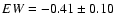 $EW = -0.41 \pm 0.10$