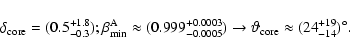\begin{displaymath}
\delta_{\rm core}=(0.5_{-0.3}^{+1.8});\beta_{\rm min}^{\rm A...
...)\rightarrow\vartheta_{\rm core}\approx(24^{+19}_{-14})^\circ.
\end{displaymath}