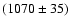 \( (1070\pm 35) \)