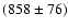 \( (858\pm 76) \)