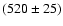 $(520\pm25)$