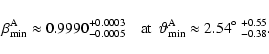 \begin{displaymath}
\beta_{\rm min}^{\rm A}\approx0.9990_{-0.0005}^{+0.0003}\qua...
...artheta^{\rm A}_{\rm min}\approx2.54^{\circ}~^{+0.55}_{-0.38}.
\end{displaymath}