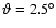 $\vartheta =2.5^{\circ}$