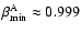 $\beta_{\rm min}^{\rm A}\approx0.999$
