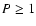 $P \ge
1$