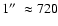 $1\hbox{$^{\prime\prime}$ }\approx 720$