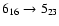 $6_{16}\rightarrow 5_{23}$