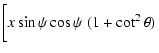 $\displaystyle \left[ \rule{0cm}{5mm} x \sin\psi\cos\psi~ (1+\cot^2\theta) \right.$
