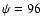 $\psi=96$