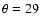 $\theta=29$
