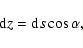 \begin{displaymath}%
{\rm d}z={\rm d}s \cos \alpha,
\end{displaymath}