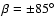 $\beta = \pm 85^{\circ }$
