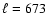 $\ell =673$