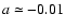 $a \simeq -0.01$