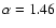 $\alpha = 1.46$